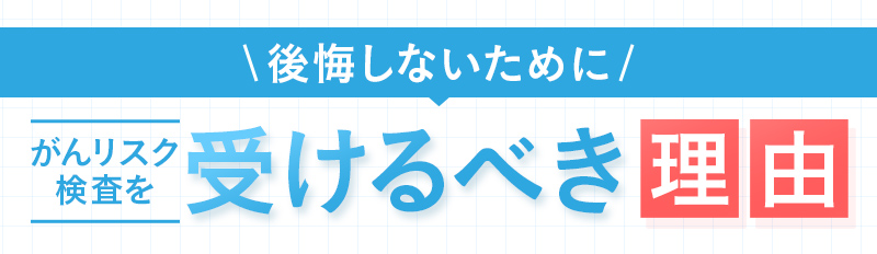 がんリスク検査を受けるべき理由
